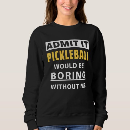 Admit It Pickleball Would Be Boring   Pickleball Sweatshirt