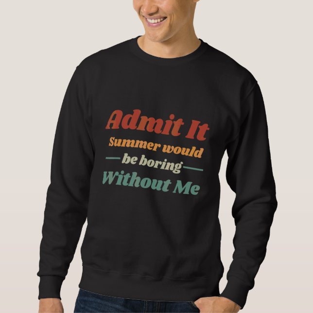 Admit It Summer Would Be Boring Without Me Sweatshirt (Front)