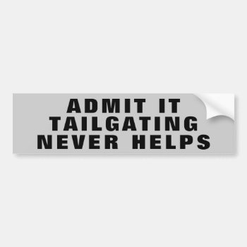 Admit It Tailgating Never Helps Wide Bumper Sticker by talkingbumpers at Zazzle