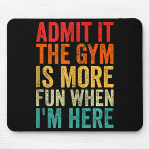 Admit It The Gym Is More Fun When I’m Here Workout Mouse Pad