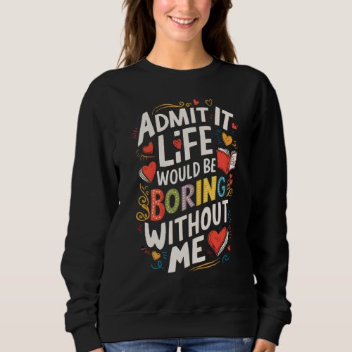 Admit It Without Me Life Would Be Boring Tshirt