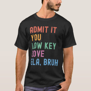 Admit It You Low Key Love ELA Bruh Funny English T-Shirt