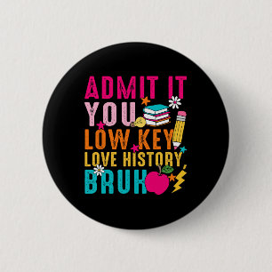 Admit It You Low Key Love History Bruh Teacher Button