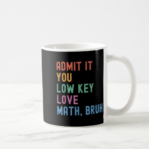Admit It You Low Key Love Math Bruh Teacher Funny Coffee Mug
