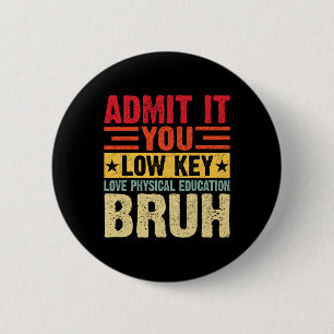 Admit It You Low Key Love Physical Education Bruh Button