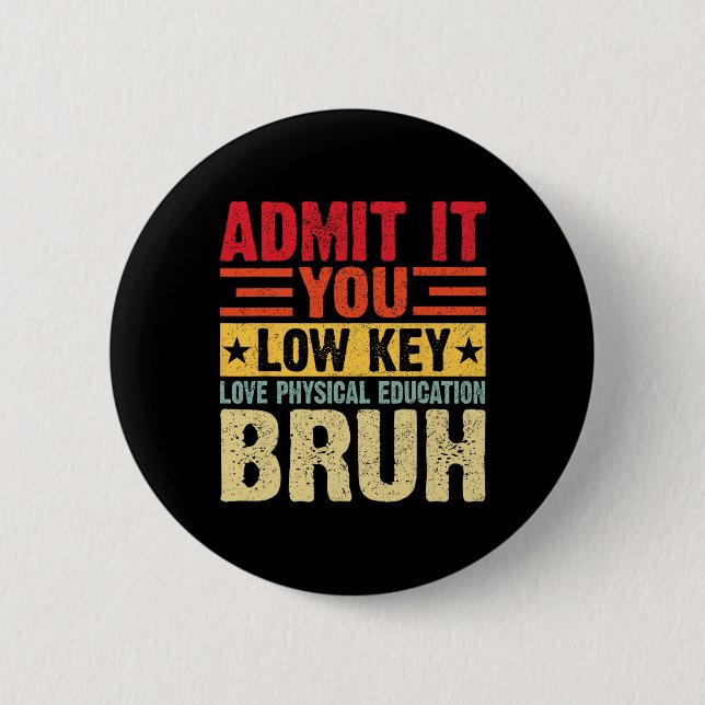 Admit It You Low Key Love Physical Education Bruh  Button (Front)