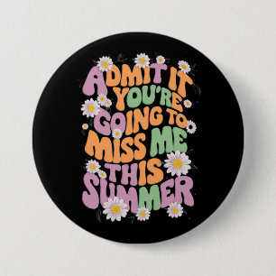 Admit It You're Going To Miss Me This Summer Button
