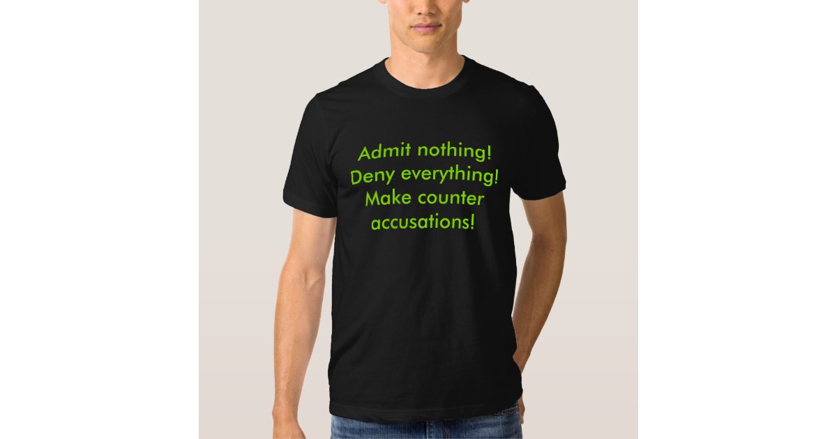 Admit nothing!Deny everything!Make counter accu... T-Shirt | Zazzle