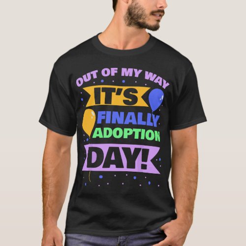 Adopt Gotcha _ Out of my way its finally adoption T_Shirt