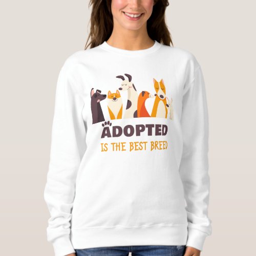 Adopted is The Best Breed Dog Rescue Shelter   Sweatshirt