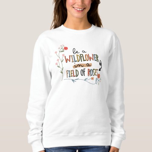 Adorables Be A Wildflower In A Field Of Roses Sweatshirt