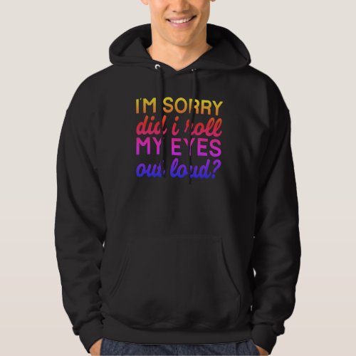 Adorables Quote Im Sorry Did I Roll My Eyes    Hoodie