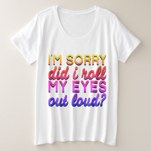 Adorables Quote Im Sorry Did I Roll My Eyes Plus Size T_Shirt