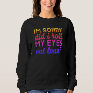 Adorables Quote I'm Sorry Did I Roll My Eyes   Sweatshirt