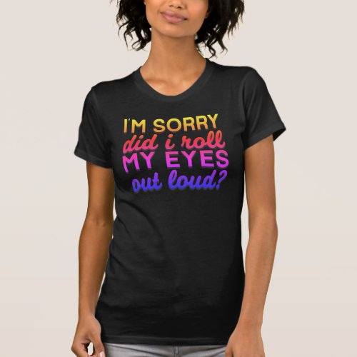 Adorables Quote Im Sorry Did I Roll My Eyes T_Shi T_Shirt