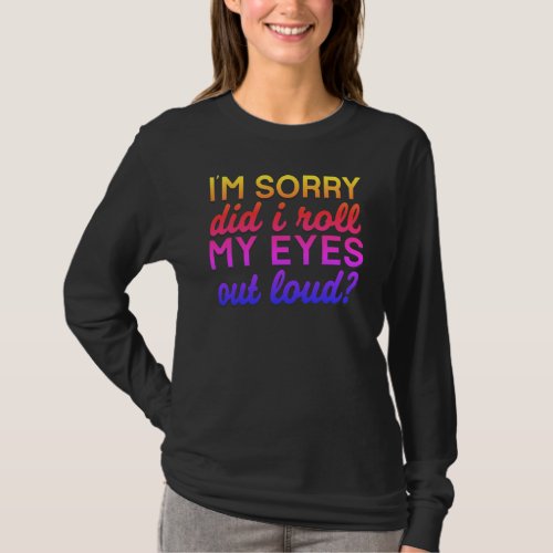 Adorables Quote Im Sorry Did I Roll My Eyes   T_Shirt