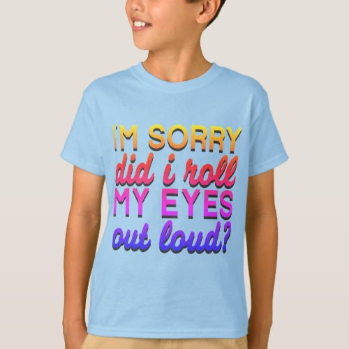 Adorables Quote Im Sorry Did I Roll My Eyes T_Shirt