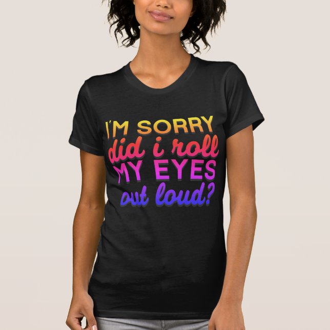 Adorables Quote I'm Sorry Did I Roll My Eyes T-Shirt (Front)