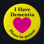 Adult 4 inch "I Have Dementia" Button<br><div class="desc">Help your loved one to inform others instanty with this sweet message button! Perfect for those experiencing cognitive decline to help get the message across to others. Patience is key and this is perfect for your loved one to wear in public.</div>