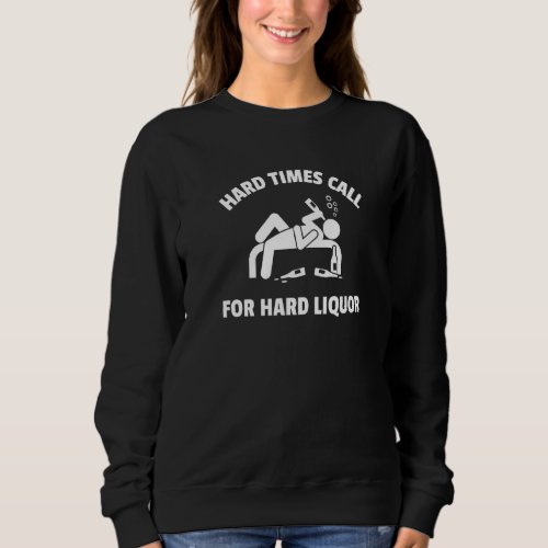 Adult Drinking Humor  Hard Times Call For Hard Liq Sweatshirt