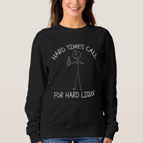 Adult Drinking Humor  Hard Times Call For Hard Liq Sweatshirt
