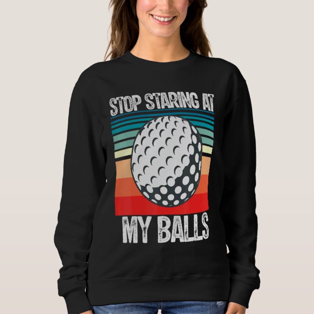 Adult Humor Dirty Joke Stop Staring At My Ball Men Sweatshirt (Front)
