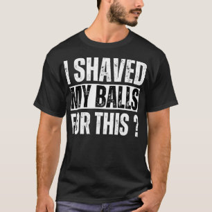 Adult Humor I Shaved My Balls For This T-Shirt