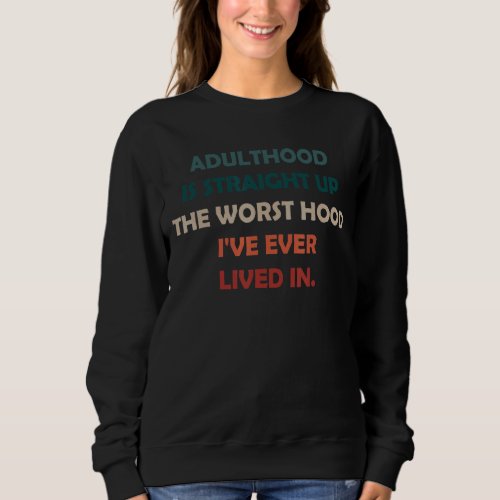 Adulthood Is Straight Up The Worst Hood Ive Ever  Sweatshirt