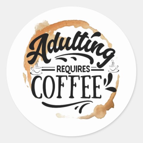 ADULTING REQUIRES COFFEE _ COFFEE LOVE CLASSIC ROUND STICKER