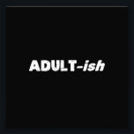 Adultish Adult-ish Adult Photo Print<br><div class="desc">Yay for Adult-ing!  Technically you may be an adult...  or maybe just a little adult-ISH.  Perfect for letting the world know that your technical age or legal status doesn't necessarily match your mental state or attitude!</div>