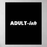 Adultish Adult-ish Adult Poster<br><div class="desc">Yay for Adult-ing!  Technically you may be an adult...  or maybe just a little adult-ISH.  Perfect for letting the world know that your technical age or legal status doesn't necessarily match your mental state or attitude!</div>