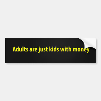 Adults are just kids with money bumper sticker