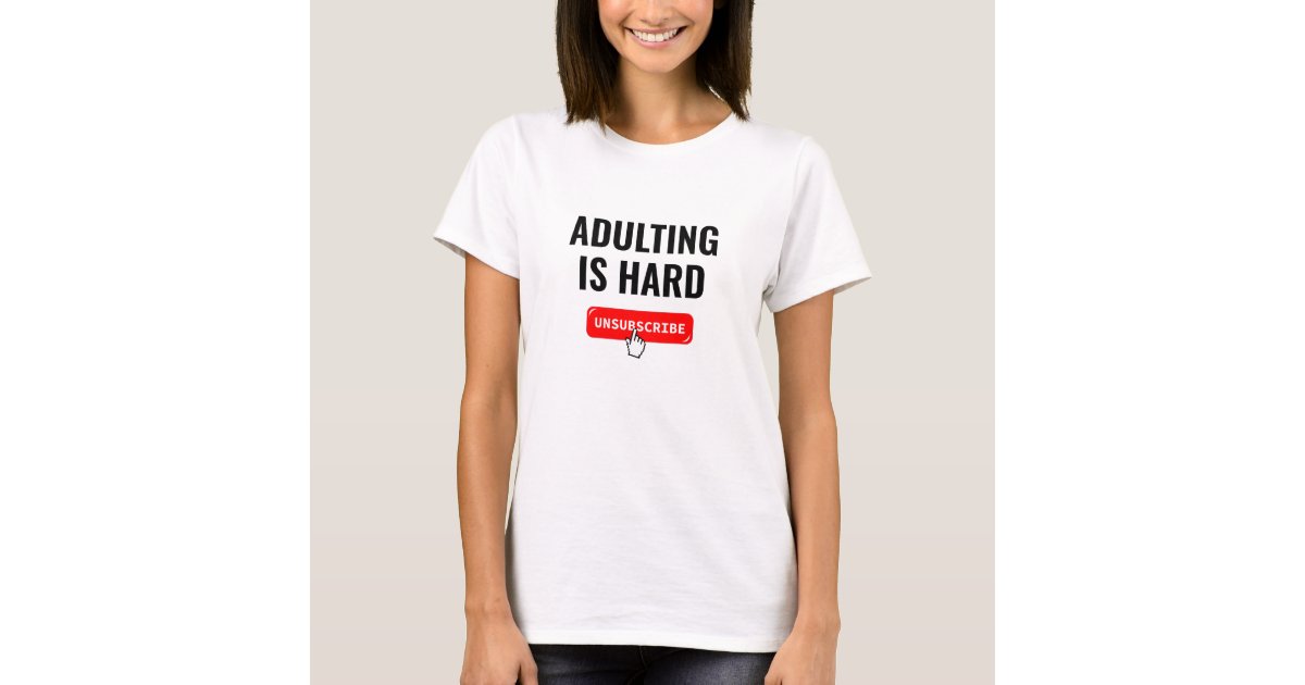Aduting Is Hard - Unsubscribe | Customizable Quote T-Shirt | Zazzle