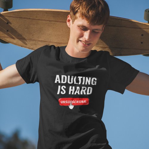 Aduting Is Hard _ Unsubscribe  Customizable Quote T_Shirt