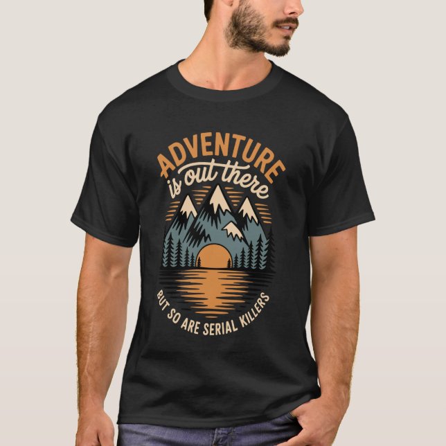 Adventure is Out There But So are Serial Killers T-Shirt (Front)