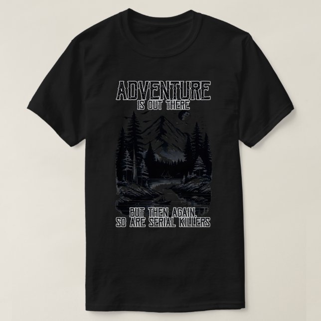 ADVENTURE IS OUT THERE BUT SO ARE SERIAL KILLERS T T-Shirt (Design Front)