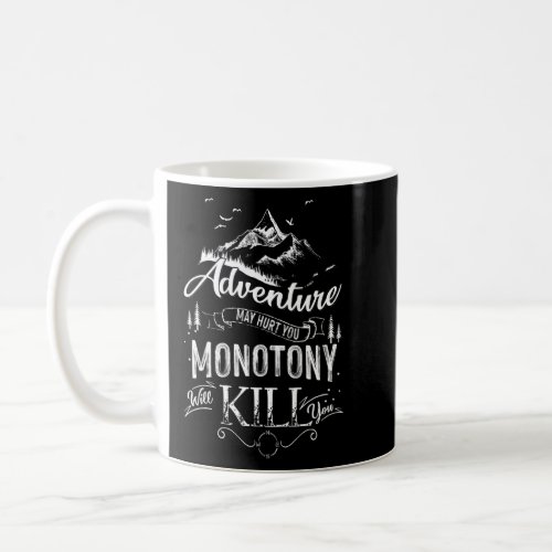Adventure May Hurt You But Monotony Will Kill You  Coffee Mug