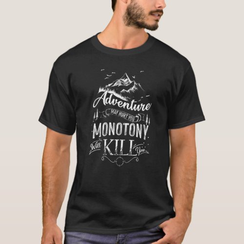 Adventure May Hurt You But Monotony Will Kill You  T_Shirt