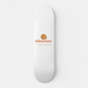ADVENTURE THEN PIZZA SKATEBOARD