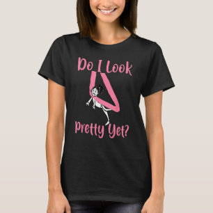 Aerial Silk Aerialist Do I Look Pretty Yet T-Shirt