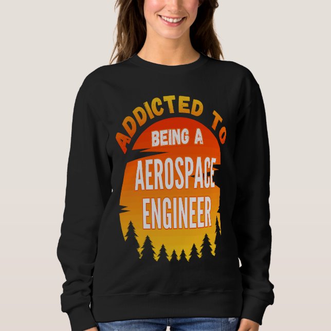Aerospace Engineer  Addicted to Aerospace Engineer Sweatshirt (Front)