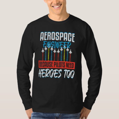 Aerospace Engineer Pilots Need Heroes Rocket Scien T_Shirt