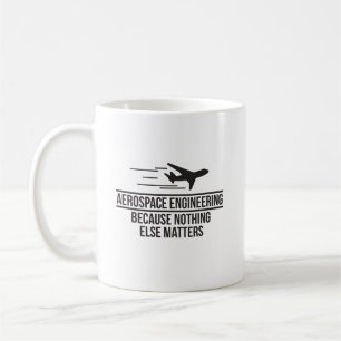 Aerospace Engineering Because Nothing Else Matters Coffee Mug