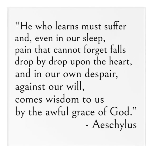 Aeschylus quote - He who learns must suffer. Acrylic Print (Front)