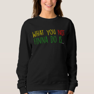 African American Phrase Sarcasm What You Not Finna Sweatshirt