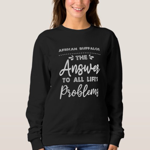 African Buffalos Answer To All Problems  Animal Me Sweatshirt