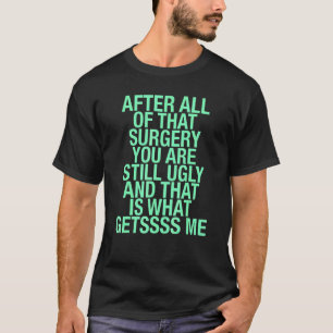 After All Of That Surgery You Are Still Ugl T-Shirt