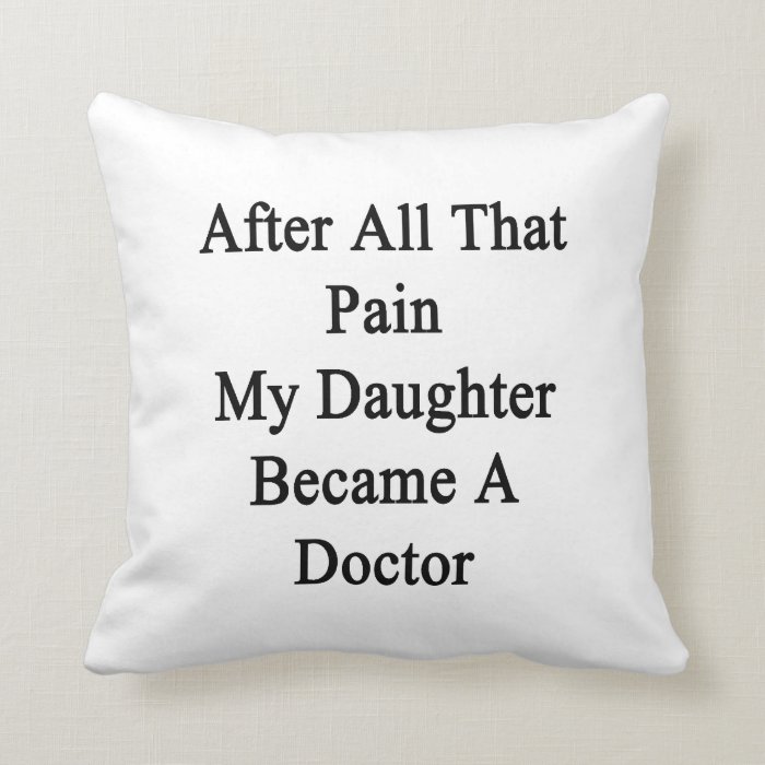 After All That Pain My Daughter Became A Doctor Throw Pillows