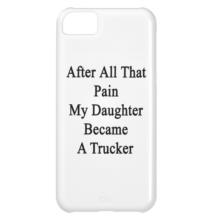 After All That Pain My Daughter Became A Trucker iPhone 5C Cover