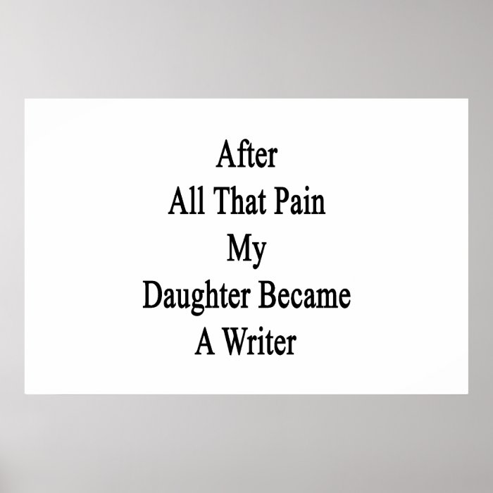 After All That Pain My Daughter Became A Writer Print